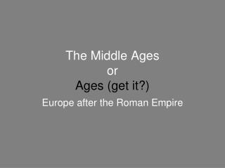 The Middle Ages or Ages (get it?)