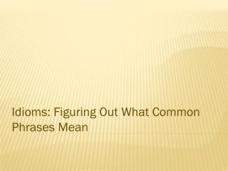 Idioms: Figuring Out What Common Phrases Mean