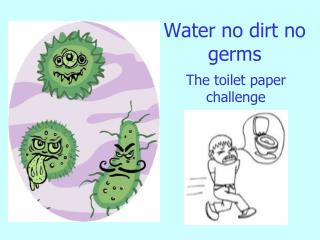 Water no dirt no germs