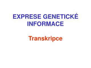EXPRESE GENETICK É INFORMACE Transkripce