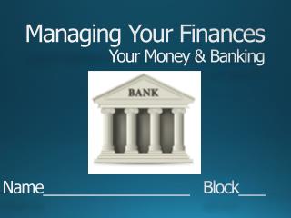 Managing Your Finances Your Money &amp; Banking Name_________________ Block___