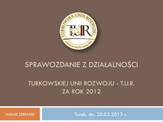 Sprawozdanie z DZIAŁALNOŚCI TURKOWSKIEJ UNII ROZWOJU - T.U.R. ZA rok 2012
