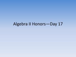Algebra II Honors—Day 17