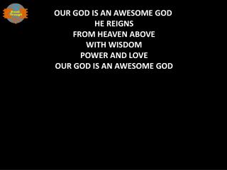 OUR GOD IS AN AWESOME GOD HE REIGNS FROM HEAVEN ABOVE WITH WISDOM POWER AND LOVE