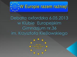 Debata oxfordzka 6.05.2013 w Klubie Europejskim Gimnazjum nr.36 im. Krzysztofa Kieślowskiego
