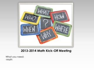 2013-2014 Math Kick-Off Meeting What you need: Math