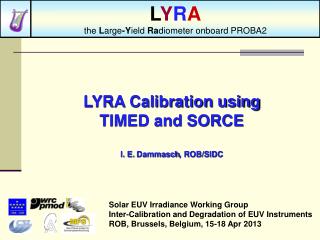 LYRA Calibration u sing TIMED and SORCE I. E. Dammasch , ROB/SIDC