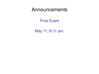 Announcements Final Exam May 11, 8-11 am.