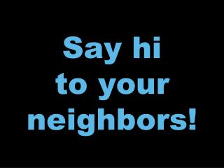 Say hi to your neighbors!