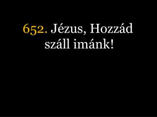 652. Jézus, Hozzád száll imánk!