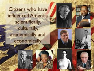 Citizens who have influenced America scientifically, culturally, academically and economically