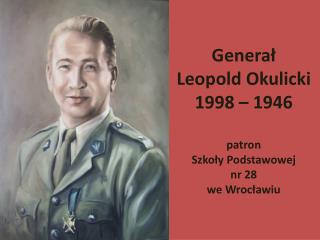Generał Leopold Okulicki 1998 – 1946 patron Szkoły Podstawowej nr 28 we Wrocławiu