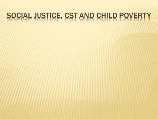 SOCIAL JUSTICE, CST AND CHILD POVERTY