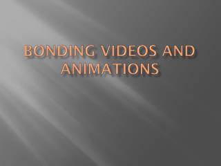 Bonding Videos and Animations