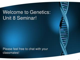 Welcome to Genetics: Unit 8 Seminar! Please feel free to chat with your classmates!