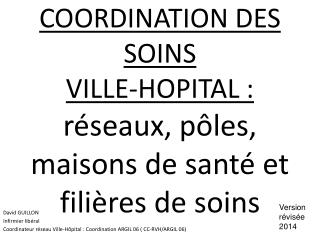 COORDINATION DES SOINS VILLE-HOPITAL : réseaux, pôles, maisons de santé et filières de soins