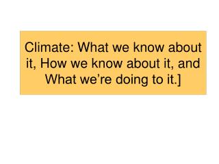Climate: What we know about it, How we know about it, and What we’re doing to it.]
