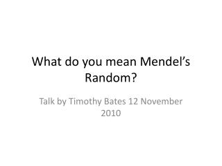 What do you mean Mendel’s Random?