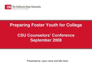 Preparing Foster Youth for College CSU Counselors’ Conference September 2008