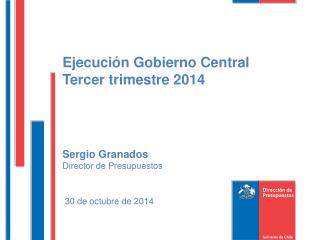 Ejecución Gobierno Central Tercer trimestre 2014 Sergio Granados Director de Presupuestos