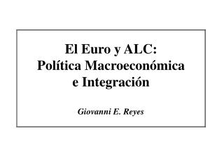El Euro y ALC: Política Macroeconómica e Integración Giovanni E. Reyes