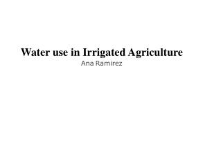 Water use in Irrigated Agriculture Ana Ramirez