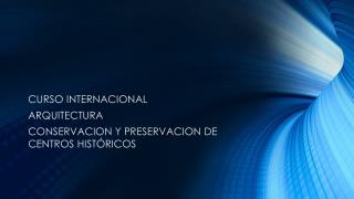 CURSO INTERNACIONAL ARQUITECTURA CONSERVACION Y PRESERVACION DE CENTROS HISTÓRICOS