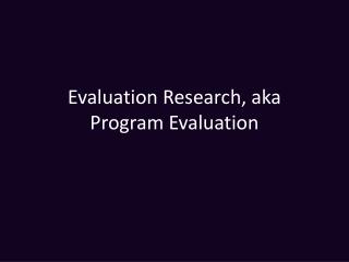 Evaluation Research, aka Program Evaluation