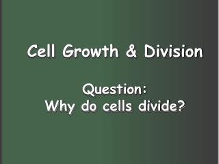 Cell Growth &amp; Division Question: Why do cells divide?