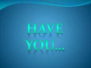 Have you…