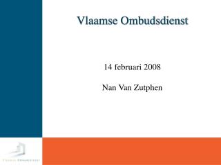 Vlaamse Ombudsdienst 14 februari 2008 Nan Van Zutphen