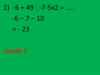 -6 + 49 : -7-5x2 = ..... -6 – 7 – 10 = - 23 Jawab C