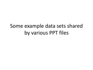 Some example data sets shared by various PPT files