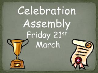 Celebration Assembly Friday 21 st March