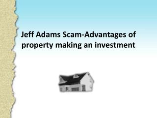 Jeff Adams Scam-Advantages of property making an investment