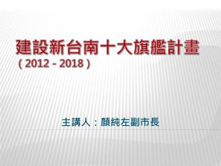 建設新台南十大旗艦計畫 （ 2012 － 2018 ）