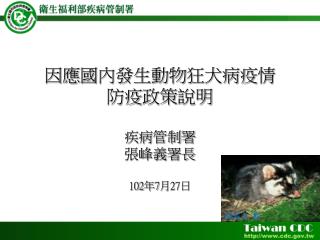 因應 國內發生動物狂犬病疫 情 防疫 政策 說明 疾病 管制署 張峰義署長 102 年 7 月 27 日