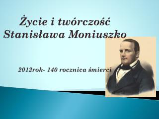 Życie i twórczość Stanisława Moniuszko 2012rok- 140 rocznica śmierci