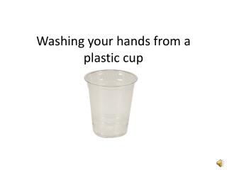 Washing your hands from a plastic cup