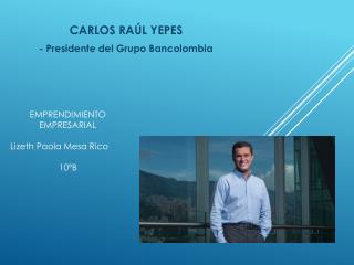 CARLOS RAÚL YEPES -  Presidente del  Grupo Bancolombia