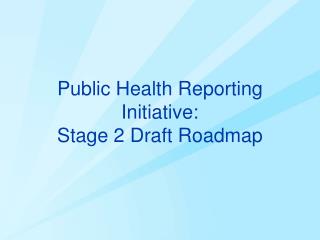 Public Health Reporting Initiative: Stage 2 Draft Roadmap