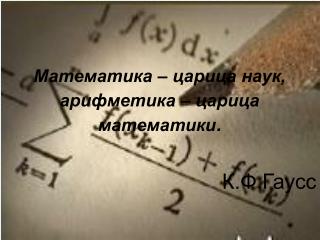 Математика – царица наук, арифметика – царица математики . К.Ф.Гаусс
