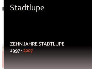 Zehn Jahre Stadtlupe 1997 - 2007
