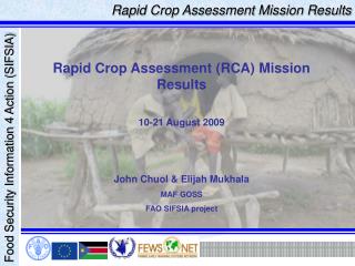 Rapid Crop Assessment (RCA) Mission Results 10-21 August 2009 John Chuol &amp; Elijah Mukhala MAF GOSS