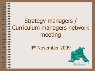 Strategy managers / Curriculum managers network meeting 4 th November 2009