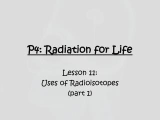 P4: Radiation for Life