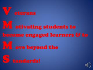 V eterans M otivating students to become engaged learners &amp; to M ove beyond the S tandards !