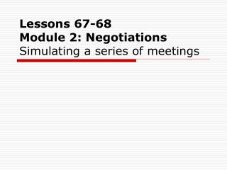 Lessons 67-68 Module 2: Negotiations Simulating a series of meetings