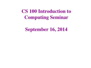 CS 100 Introduction to Computing Seminar September 16, 2014