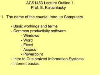 ACS1453 Lecture Outline 1 Prof. E. Kaluzniacky 1. The name of the course: Intro. to Computers
